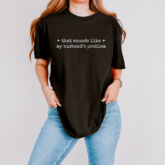 That Sounds like my Husbands problem T-Shirt